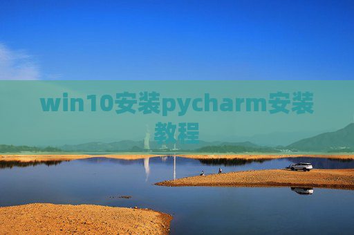 win10安装pycharm安装教程 win10安装pycharm安装教程